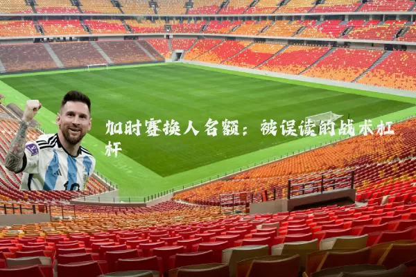 加时赛换人名额：被误读的战术杠杆