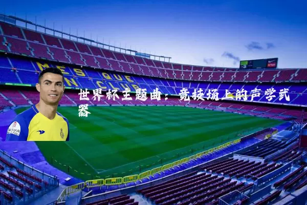世界杯主题曲：竞技场上的声学武器