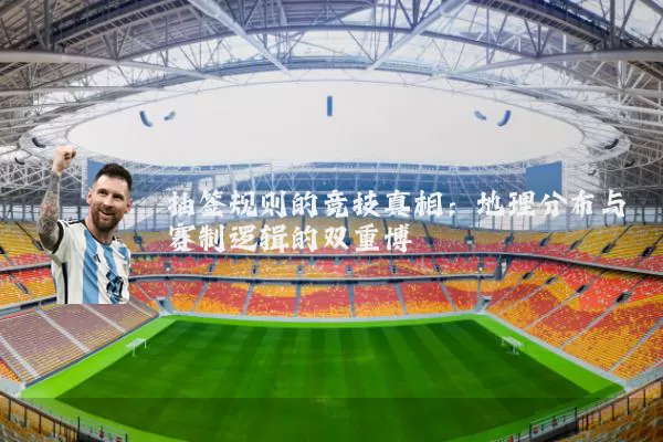 抽签规则的竞技真相：地理分布与赛制逻辑的双重博弈