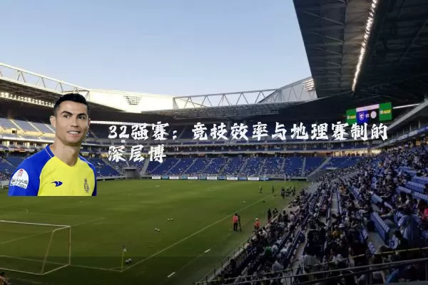 32强赛:竞技效率与地理赛制的深层博弈