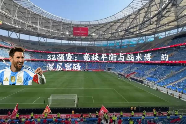 32强赛:竞技平衡与战术博弈的深层密码