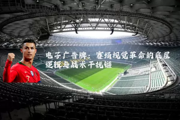 电子广告牌：赛场视觉革命的底层逻辑与战术干扰链