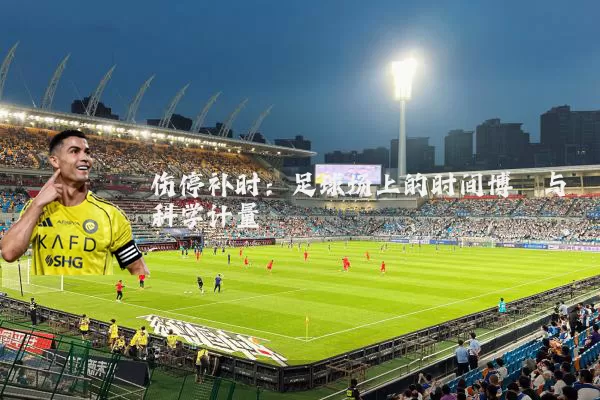 伤停补时：足球场上的时间博弈与科学计量