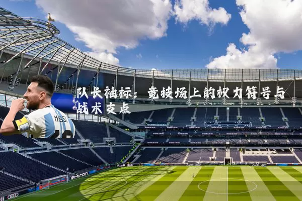 队长袖标：竞技场上的权力符号与战术支点