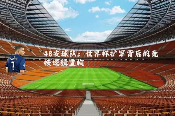 48支球队:世界杯扩军背后的竞技逻辑重构