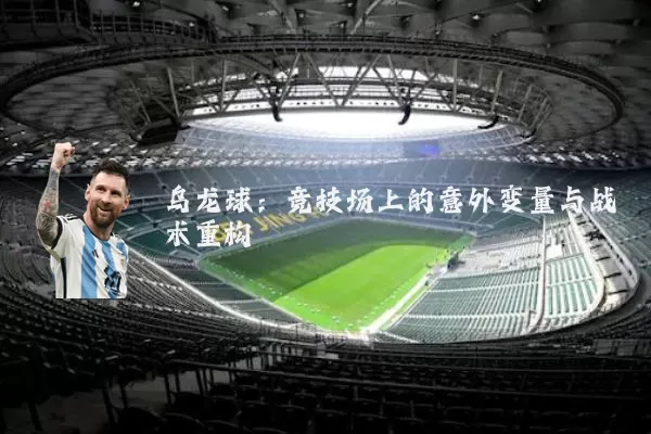 乌龙球:竞技场上的意外变量与战术重构