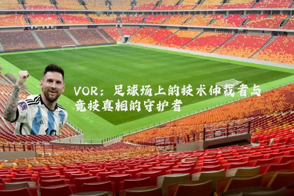 VOR：足球场上的技术仲裁者与竞技真相的守护者