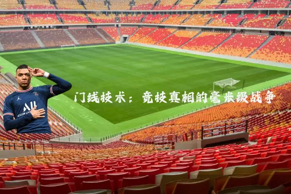 门线技术:竞技真相的毫米级战争