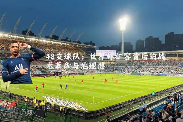 48支球队：世界杯扩容背后的战术革命与地理博弈