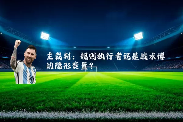 主裁判:规则执行者还是战术博弈的隐形变量?