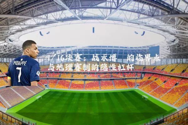 1/16决赛：战术博弈的临界点与地理赛制的隐性杠杆