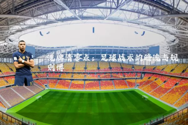 洗牌清零点：足球战术的暗流与规则博弈