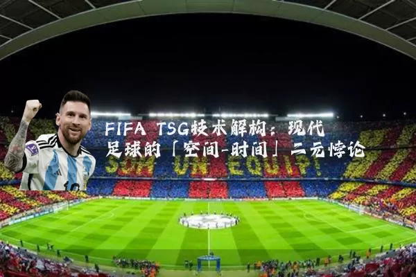 FIFA TSG技术解构：现代足球的「空间-时间」二元悖论